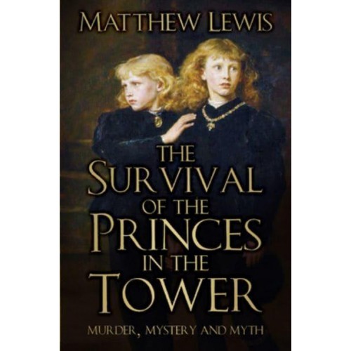 The Survival of the Princes in the Tower Murder, Mystery and Myth