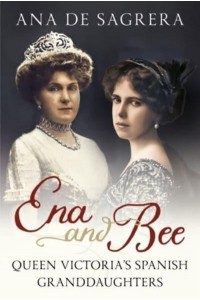 Ena and Bee Queen Victoria's Spanish Granddaughters