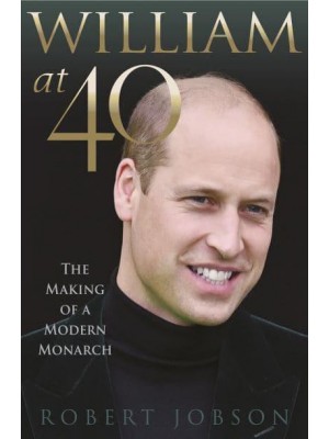 William at 40 The Making of a Modern Monarch