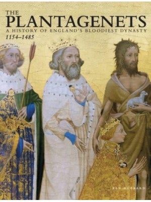 The Plantagenets A History of England's Bloodiest Dynasty 1154-1485