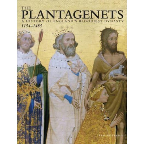 The Plantagenets A History of England's Bloodiest Dynasty 1154-1485