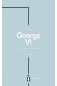 George VI The Dutiful King - Penguin Monarchs. The House of Saxe-Coburg & Gotha and Windsor