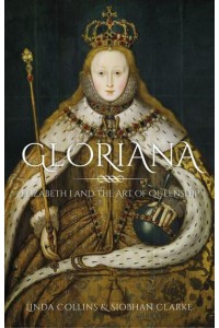 Gloriana Elizabeth I and the Art of Queenship