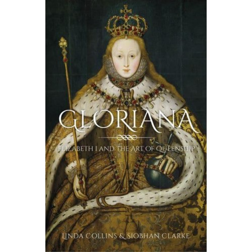 Gloriana Elizabeth I and the Art of Queenship