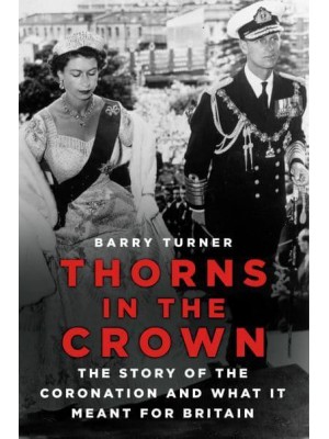 Thorns in the Crown The Story of the Coronation and What It Meant for Britain