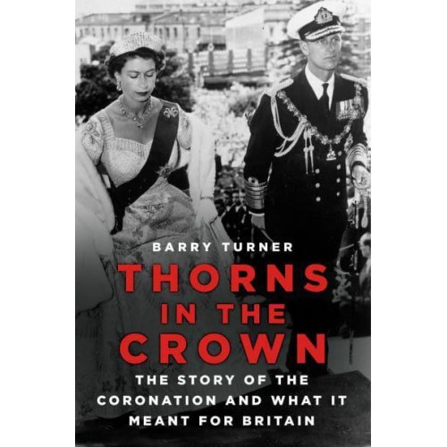 Thorns in the Crown The Story of the Coronation and What It Meant for Britain