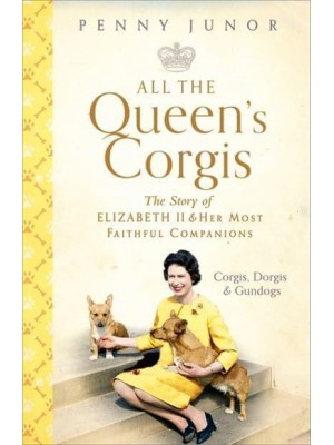 All the Queen's Corgis Corgis, Dorgis and Gundogs : The Story of Elizabeth II and Her Most Faithful Companions