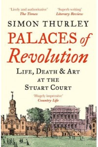 Palaces of Revolution Life, Death and Art at the Stuart Court