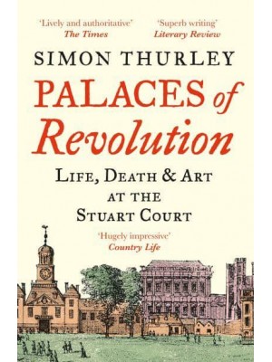Palaces of Revolution Life, Death and Art at the Stuart Court
