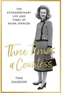 Three Times a Countess The Extraordinary Life and Times of Raine Spencer