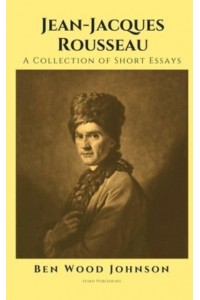 Jean-Jacques Rousseau A Collection of Short Essays