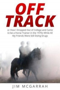 Off Track Or How I Dropped Out of College and Came to Be a Horse Trainer in the 1970S While All My Friends Were Still Doing Drugs