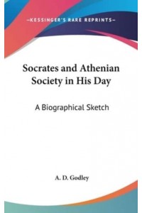Socrates and Athenian Society in His Day A Biographical Sketch