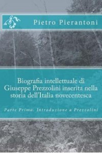 Biografia Intellettuale Di Giuseppe Prezzolini Inserita Nella Storia Dell'italia Novecentesca Parte Prima. Introduzione a Prezzolini