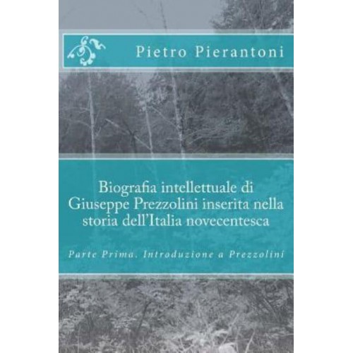Biografia Intellettuale Di Giuseppe Prezzolini Inserita Nella Storia Dell'italia Novecentesca Parte Prima. Introduzione a Prezzolini
