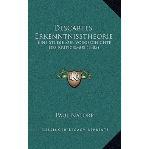 Descartes' Erkenntnisstheorie Eine Studie Zur Vorgeschichte Des Kriticismus (1882)