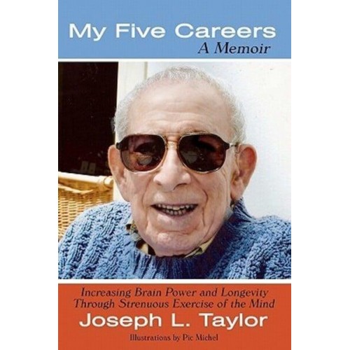 My Five Careers A Memoir: Increasing Brain Power and Longevity Through Strenuous Exercise of the Mind