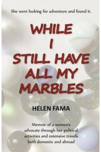 While I Still Have All My Marbles Memoir of a Women's Advocate Through Her Political Activities and Extensive Travels Both Domestic and Abroad