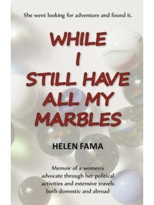 While I Still Have All My Marbles Memoir of a Women's Advocate Through Her Political Activities and Extensive Travels Both Domestic and Abroad