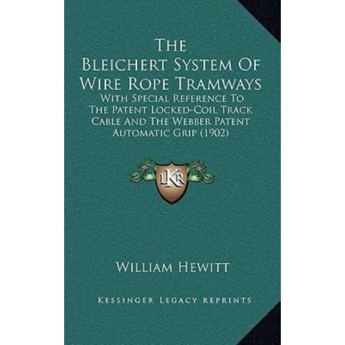 The Bleichert System Of Wire Rope Tramways With Special Reference To The Patent Locked-Coil Track Cable And The Webber Patent Automatic Grip (1902)