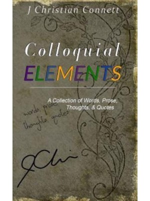 Colloquial Elements A Collection of Words, Prose, Thoughts, and Quotes.