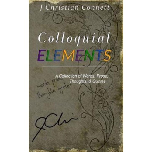 Colloquial Elements A Collection of Words, Prose, Thoughts, and Quotes.