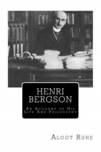 Henri Bergson An Account of His Life and Philosophy