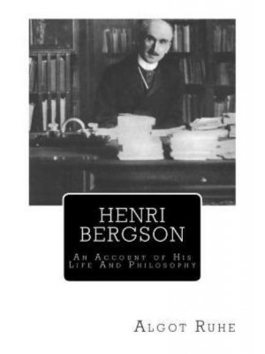 Henri Bergson An Account of His Life and Philosophy