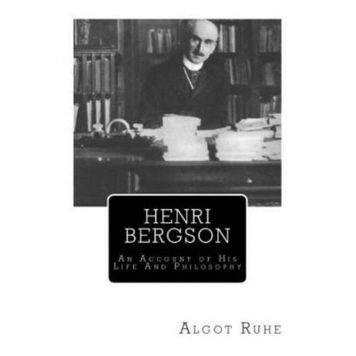 Henri Bergson An Account of His Life and Philosophy