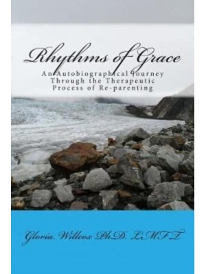 Rhythms of Grace An Autobiographical Journey Through the Therapeutic Process of Re-Parenting