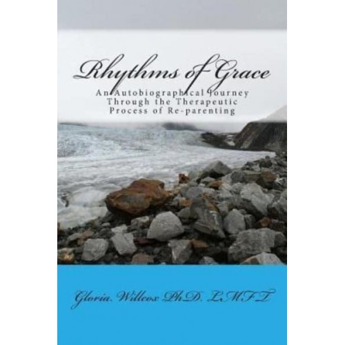 Rhythms of Grace An Autobiographical Journey Through the Therapeutic Process of Re-Parenting