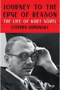 Journey to the Edge of Reason The Life of Kurt Gödel