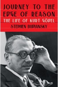 Journey to the Edge of Reason The Life of Kurt Gödel