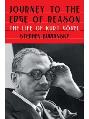 Journey to the Edge of Reason The Life of Kurt Gödel