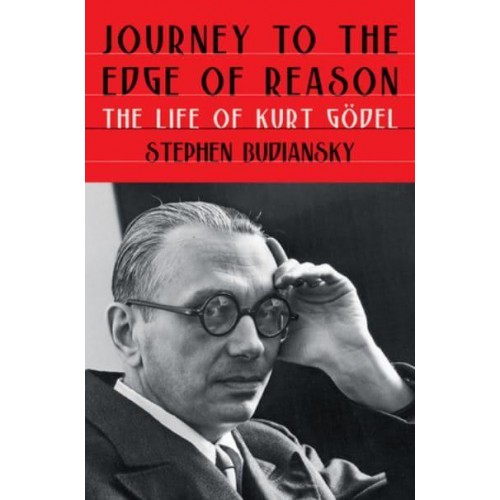 Journey to the Edge of Reason The Life of Kurt Gödel