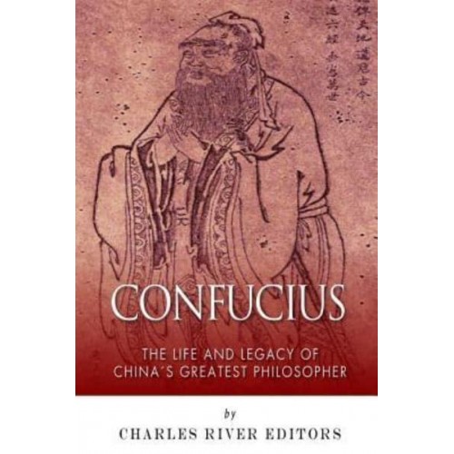 Confucius The Life and Legacy of China's Greatest Philosopher