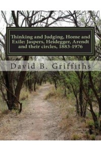Thinking and Judging, Home and Exile Jaspers, Heidegger, Arendt and Their Circles, 1883-1976