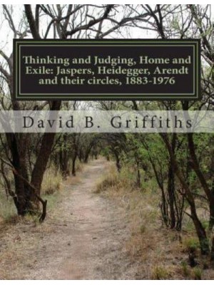 Thinking and Judging, Home and Exile Jaspers, Heidegger, Arendt and Their Circles, 1883-1976