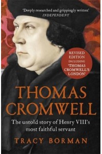 Thomas Cromwell The Untold Story of Henry VIII's Most Faithful Servant