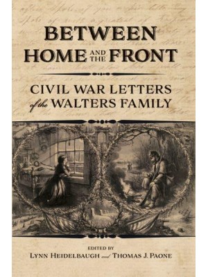 Between Home and the Front Civil War Letters of the Walters Family