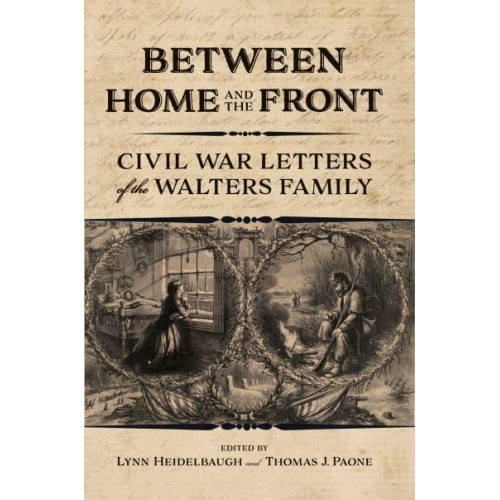 Between Home and the Front Civil War Letters of the Walters Family