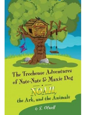 Noah, the Ark, and the Animals: The Treehouse Adventures of Nate-Nate & Maxie Dog - Treehouse Adventures of Nate-Nate & Maxie Dog