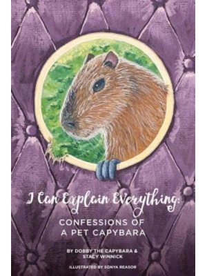 I Can Explain Everything: Confessions of a Pet Capybara