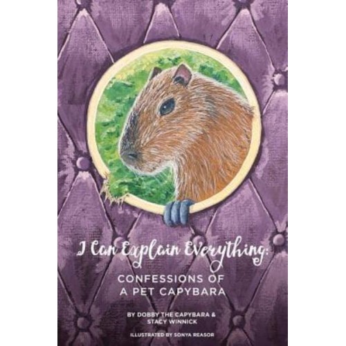 I Can Explain Everything: Confessions of a Pet Capybara
