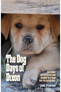 The Dog Days of Dixon Incredible Stories of Love and Healing in a Rural New Mexico Rescue