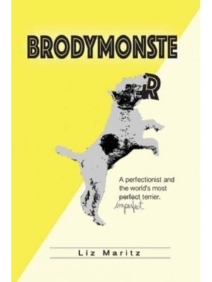BrodyMonster: A Perfectionist and the World's Most Imperfect Terrier