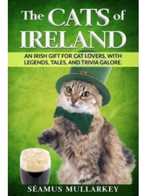 The Cats of Ireland: An Irish Gift for Cat Lovers, with Legends, Tales, and Trivia Galore