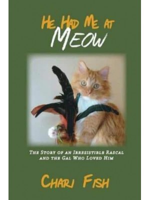 He Had Me At Meow: The Story of an Irresistible Rascal and the Gal Who Loved Him