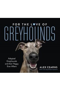 For the Love of Greyhounds: Adopted Greyhounds and Their Happy Ever Afters