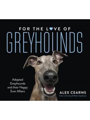 For the Love of Greyhounds: Adopted Greyhounds and Their Happy Ever Afters